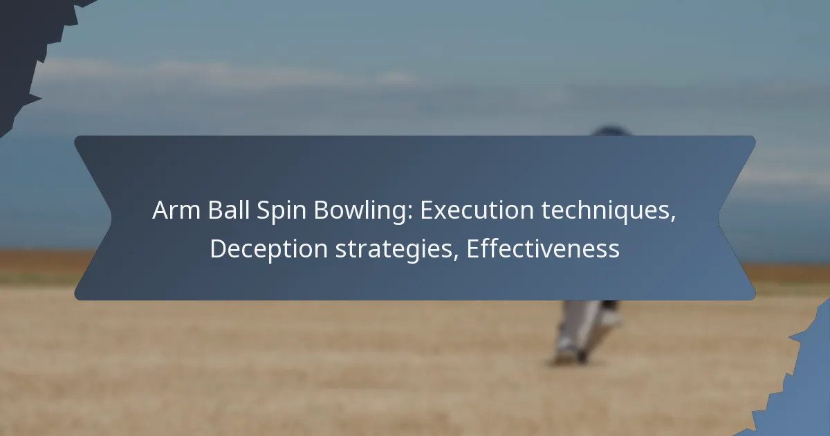 Arm Ball Spin Bowling: Execution techniques, Deception strategies, Effectiveness