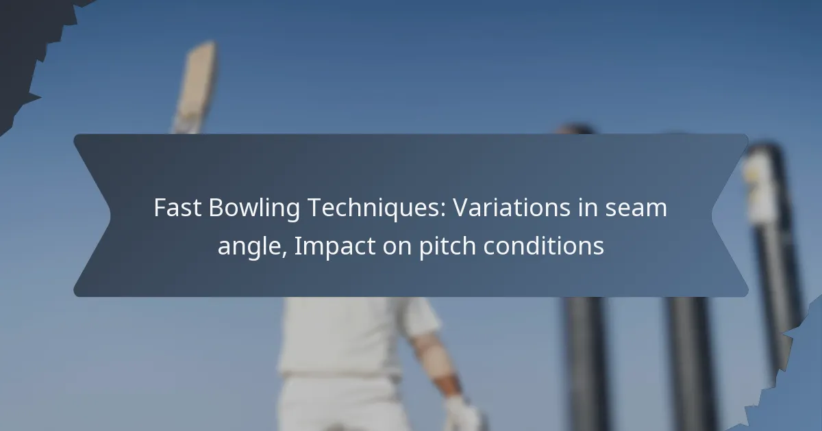 Fast Bowling Techniques: Variations in seam angle, Impact on pitch conditions