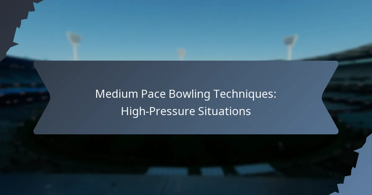Medium Pace Bowling Techniques: High-Pressure Situations