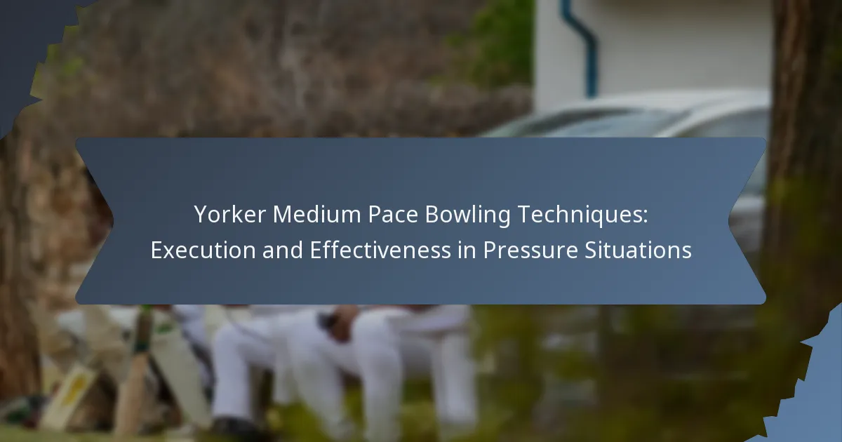Yorker Medium Pace Bowling Techniques: Execution and Effectiveness in Pressure Situations
