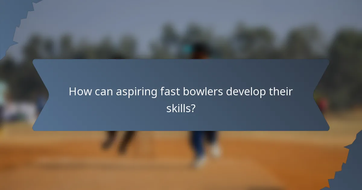 How can aspiring fast bowlers develop their skills?
