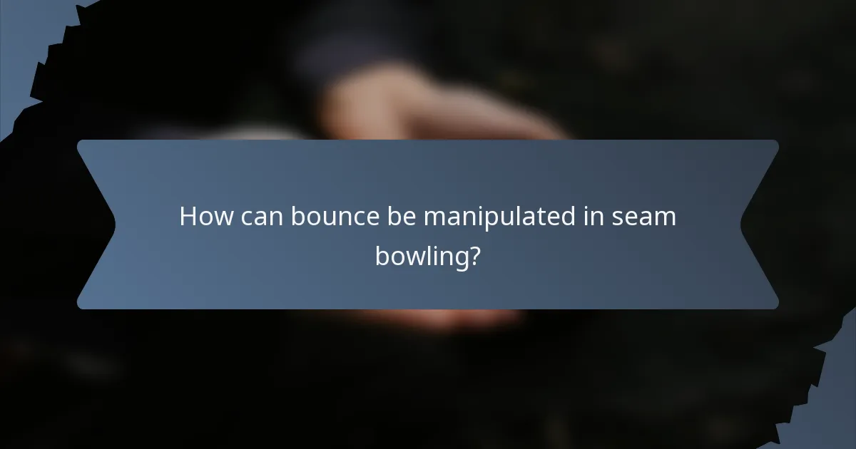 How can bounce be manipulated in seam bowling?