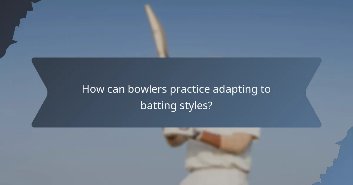 How can bowlers practice adapting to batting styles?