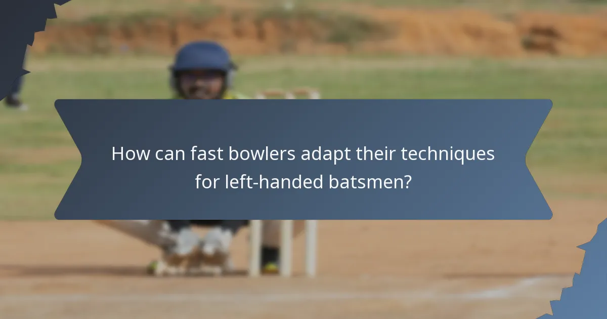 How can fast bowlers adapt their techniques for left-handed batsmen?