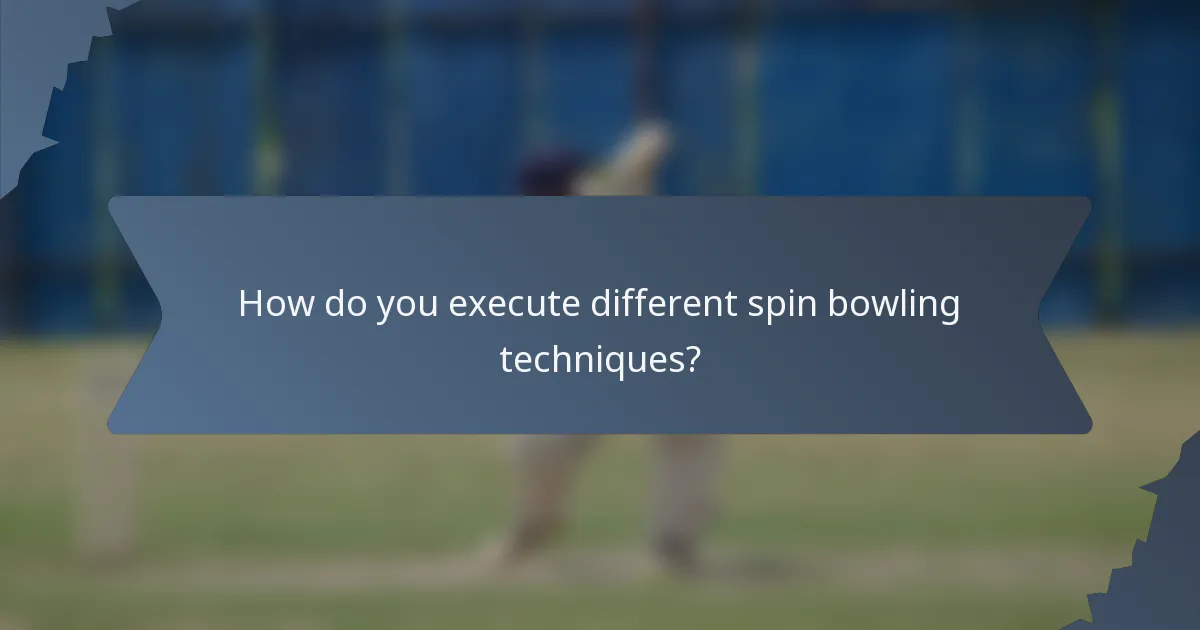 How do you execute different spin bowling techniques?