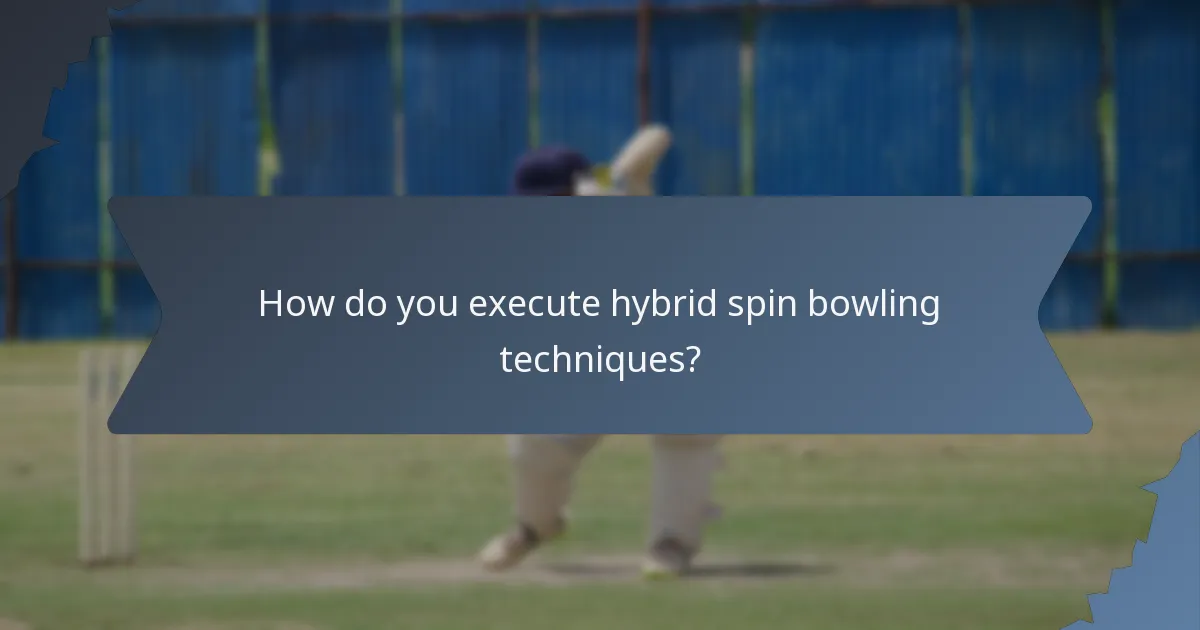 How do you execute hybrid spin bowling techniques?