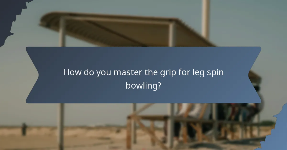How do you master the grip for leg spin bowling?