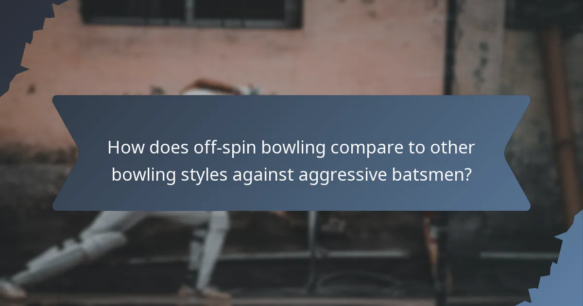 How does off-spin bowling compare to other bowling styles against aggressive batsmen?
