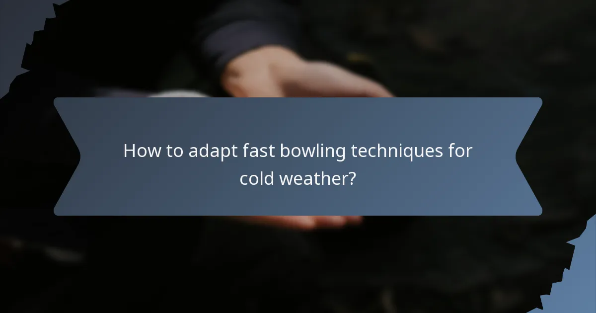 How to adapt fast bowling techniques for cold weather?
