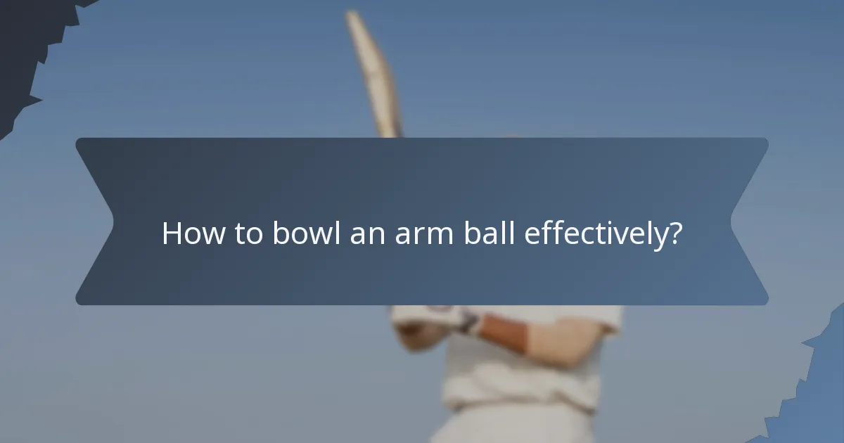 How to bowl an arm ball effectively?