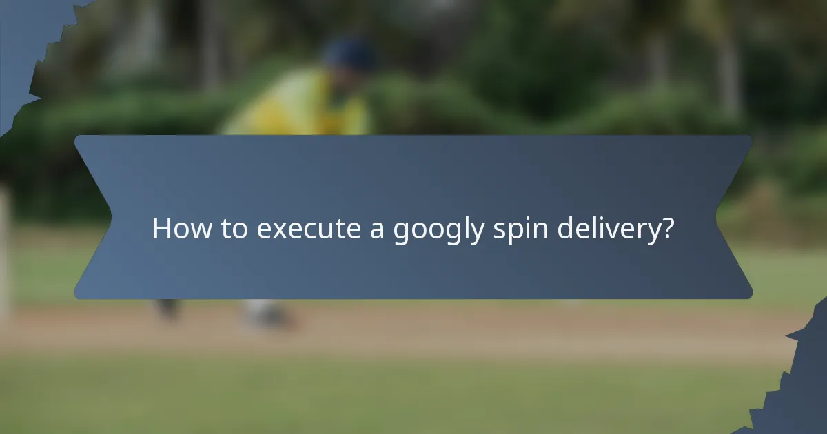 How to execute a googly spin delivery?