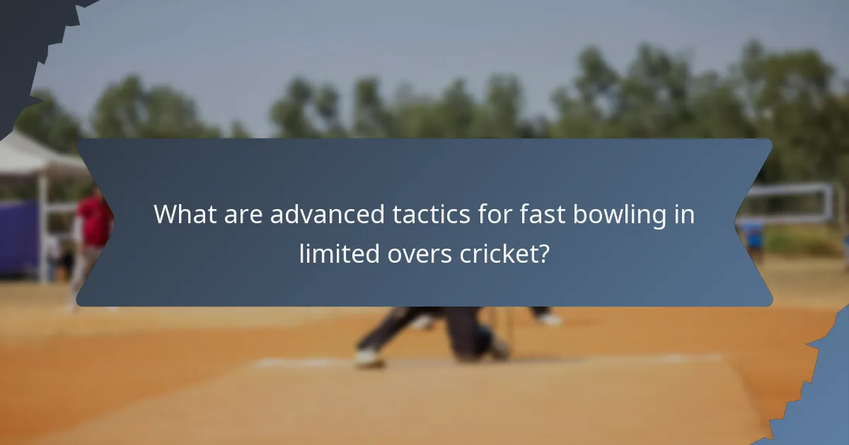 What are advanced tactics for fast bowling in limited overs cricket?
