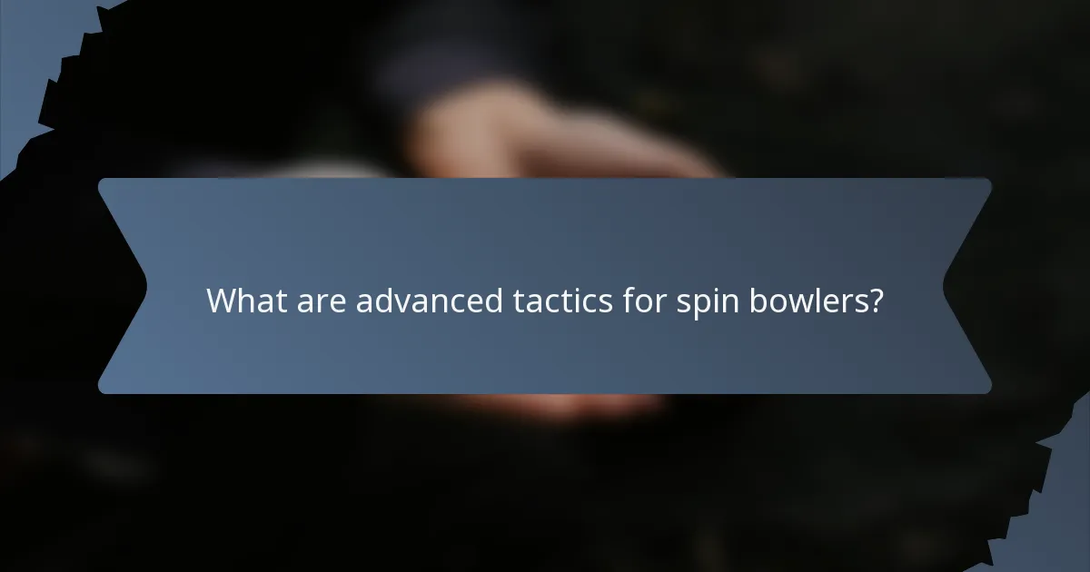 What are advanced tactics for spin bowlers?