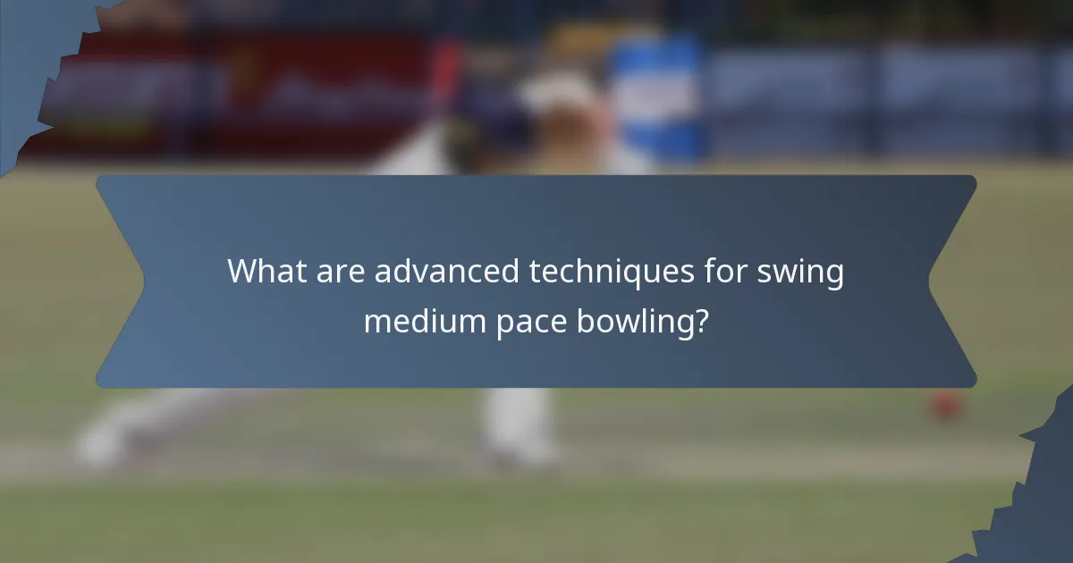 What are advanced techniques for swing medium pace bowling?