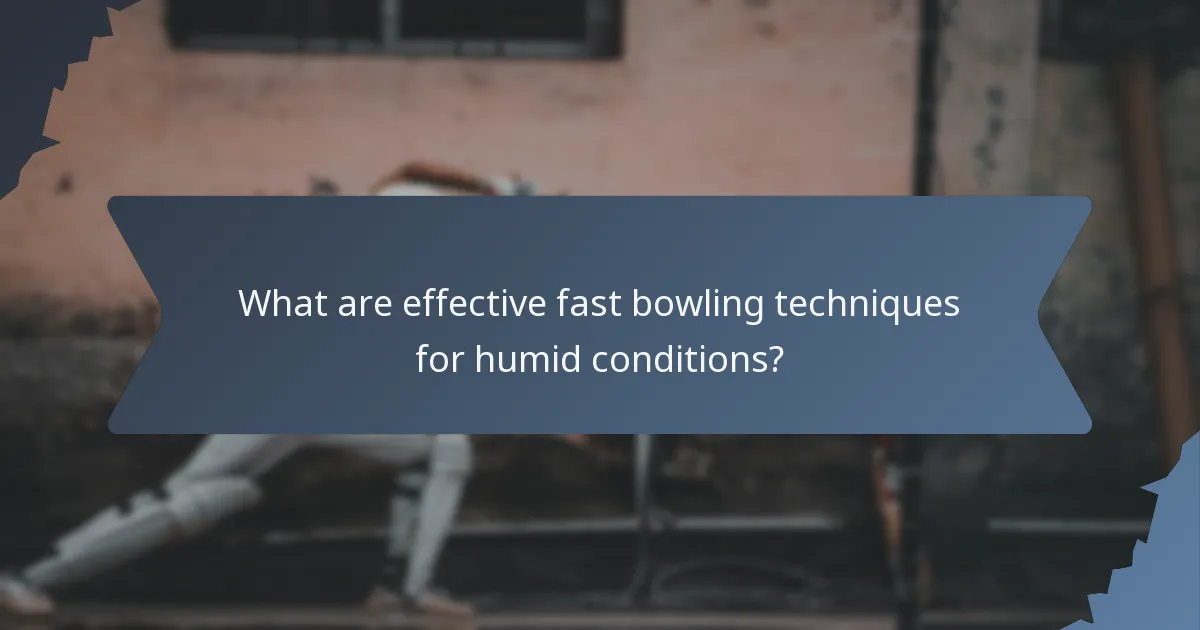 What are effective fast bowling techniques for humid conditions?