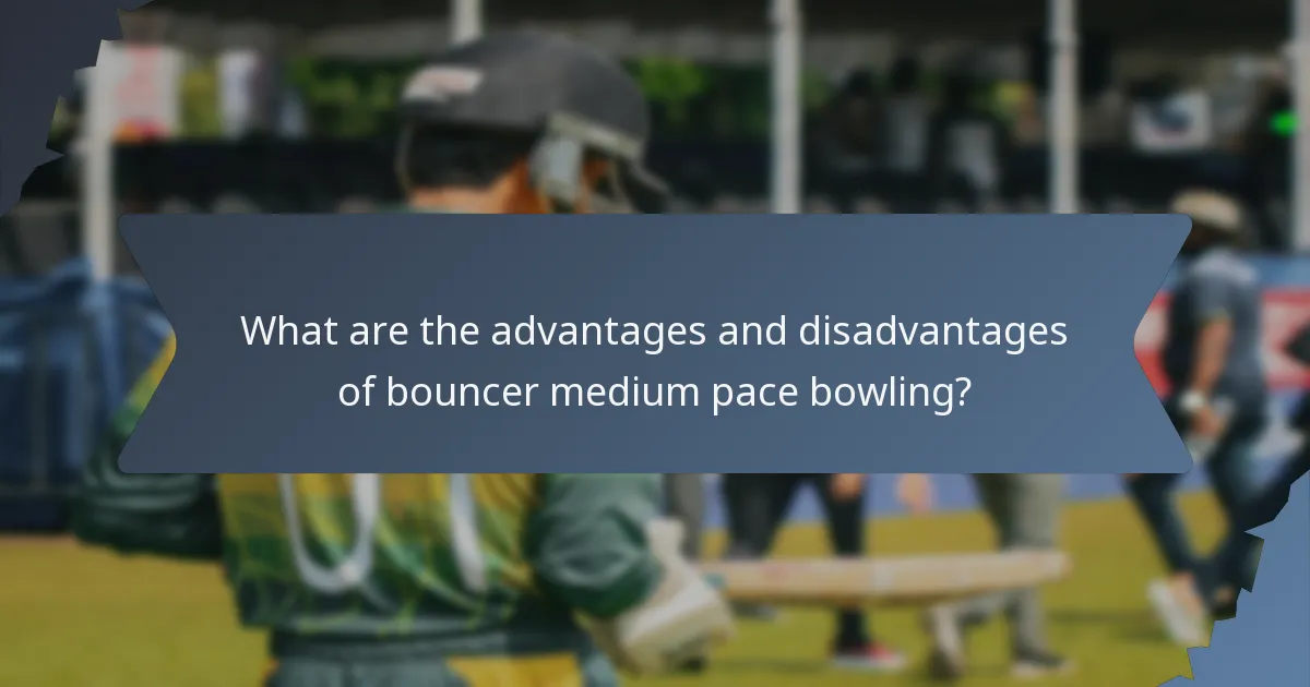 What are the advantages and disadvantages of bouncer medium pace bowling?