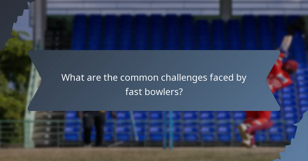 What are the common challenges faced by fast bowlers?
