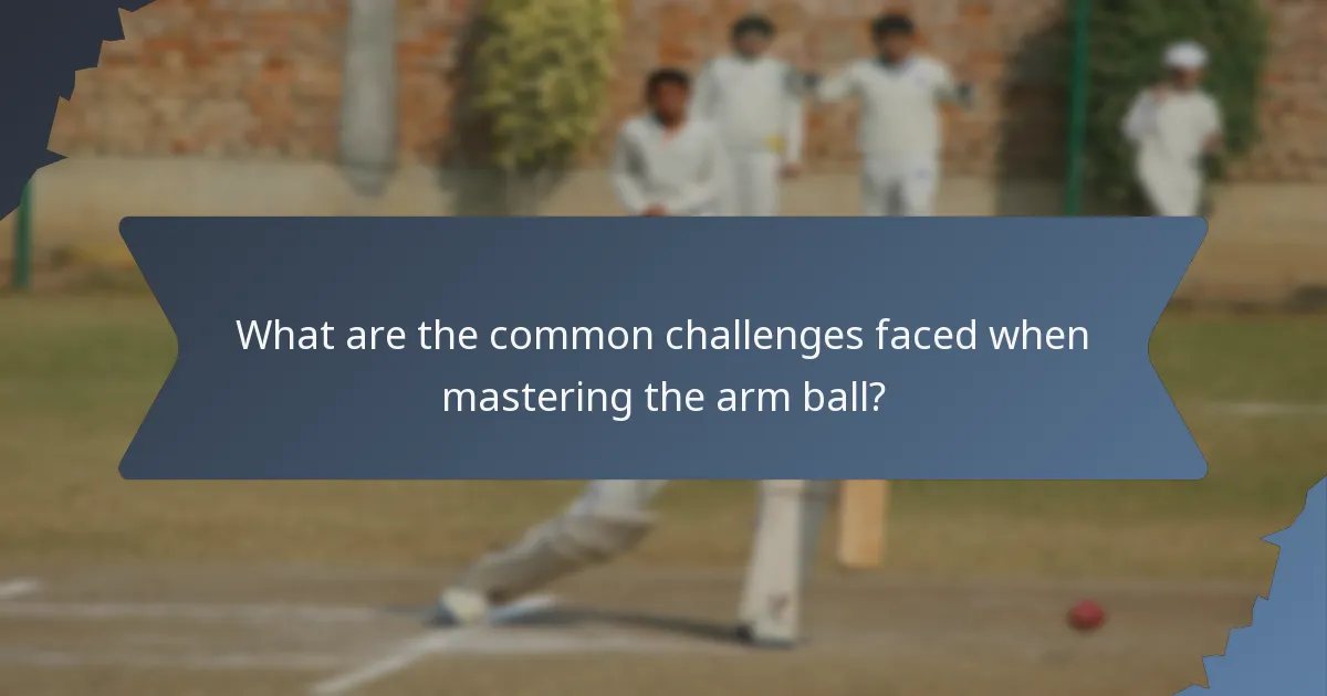 What are the common challenges faced when mastering the arm ball?