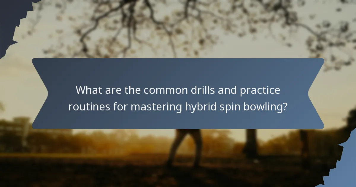 What are the common drills and practice routines for mastering hybrid spin bowling?
