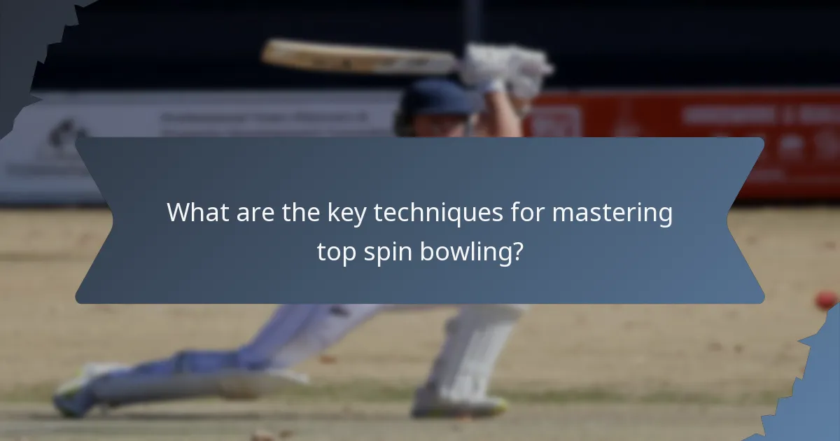 What are the key techniques for mastering top spin bowling?