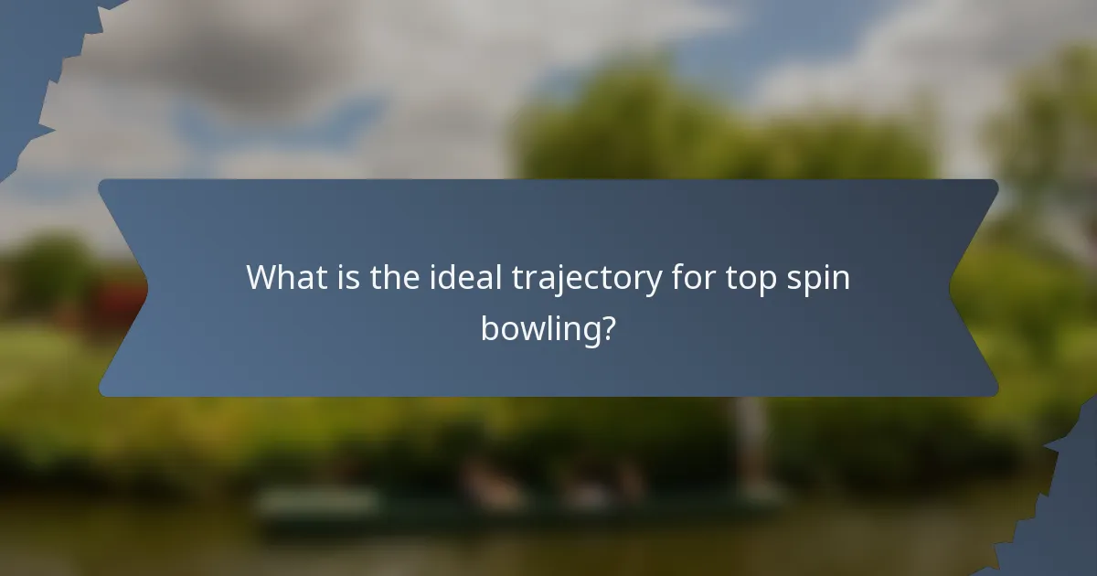 What is the ideal trajectory for top spin bowling?