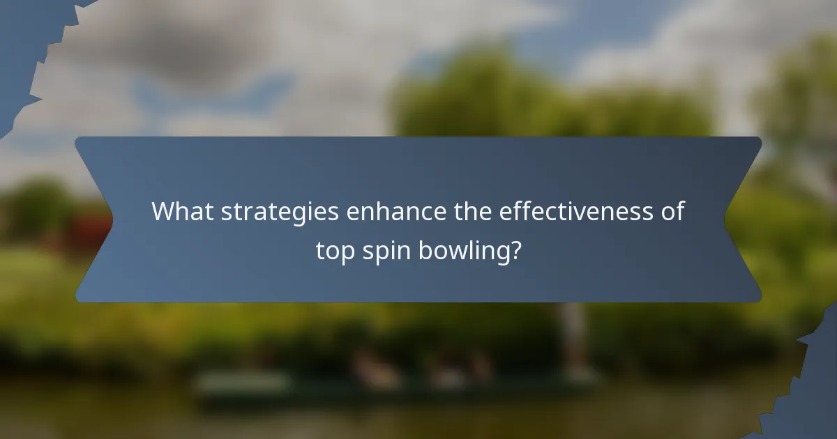 What strategies enhance the effectiveness of top spin bowling?