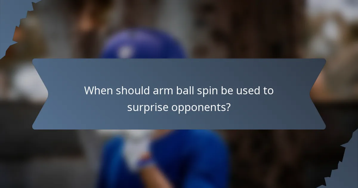 When should arm ball spin be used to surprise opponents?