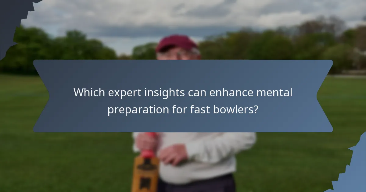 Which expert insights can enhance mental preparation for fast bowlers?
