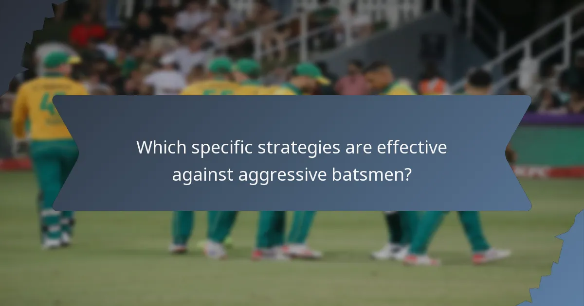 Which specific strategies are effective against aggressive batsmen?